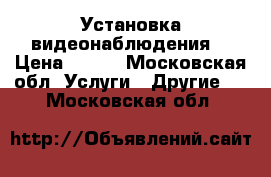 Установка видеонаблюдения  › Цена ­ 110 - Московская обл. Услуги » Другие   . Московская обл.